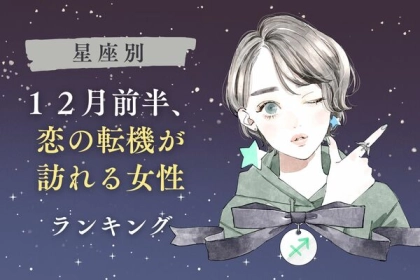 【星座別】まさかの展開も...！？「１２月前半、恋の転機が訪れる女性」ランキング＜第４～６位＞