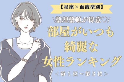 【星座×血液型別】整理整頓が得意♡部屋がいつも綺麗な女性ランキング＜第１位〜第３位＞