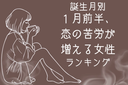 【星座別】１月前半、恋の苦労が増える女性ランキング＜第１位～第３位＞