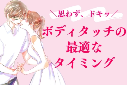 「意外と知らない人が多い！」好きな人にボディタッチをする最適なタイミング