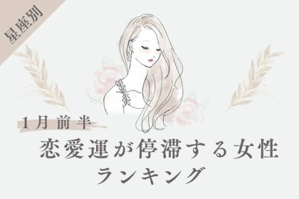【星座別】１月前半、恋愛運が停滞する女性ランキング＜第４〜６位＞
