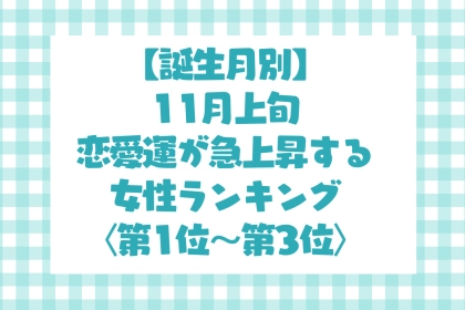 【誕生月別】11月上旬、恋愛運が急上昇する女性ランキング＜第１位～第３位＞
