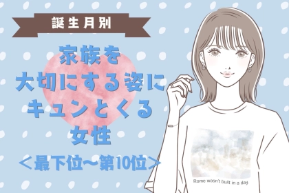【誕生月別】家族を大切にする姿にキュンとくる女性ランキング＜最下位～第１０位＞