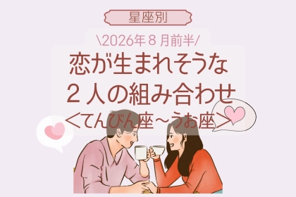 【星座別】2026年８月前半、恋が生まれそうな２人の組み合わせ＜てんびん座〜うお座＞