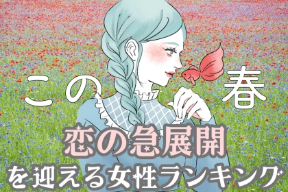 【星座別】この春、恋の急展開を迎える女性ランキング＜第４位～第６位＞