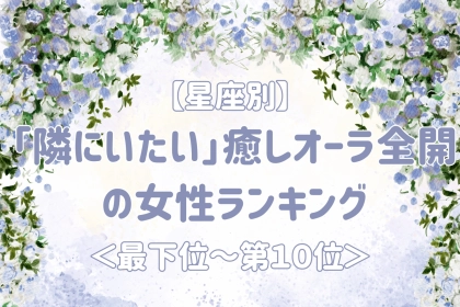 【星座別】一緒にいると心が安らぐ女性ランキング＜最下位～第１０位＞