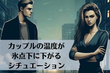 「もう、別れよう。」カップルの温度が氷点下に下がるシチュエーションとは