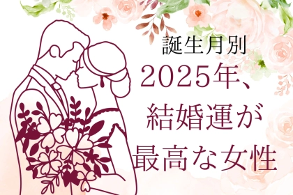 【誕生月別】２０２５年上半期、結婚運が最高な女性ランキング＜第１位〜第３位＞