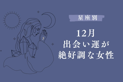 【星座別】１２月下旬、出会い運絶好調な女性ランキング＜第１位～第３位＞