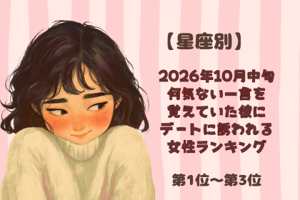 【星座別】2026年10月中旬、何気ない一言を覚えていた彼に、デートに誘われる女性ランキング＜第１位～第３位＞