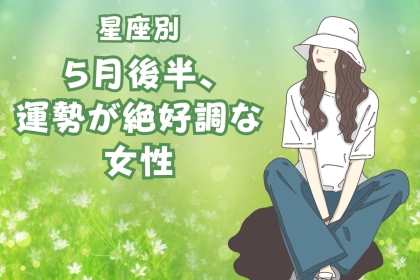 【星座別】５月後半、運勢が絶好調な女性ランキング＜第４位～第６位＞
