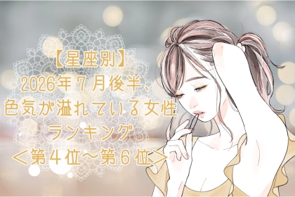【星座別】2026年７月後半、色気が溢れている女性ランキング＜第４位〜第６位＞