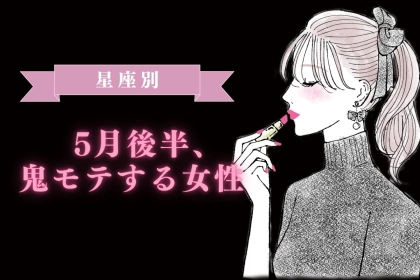 【星座別】2026年５月後半、鬼モテ女性ランキング＜第１位〜第３位＞