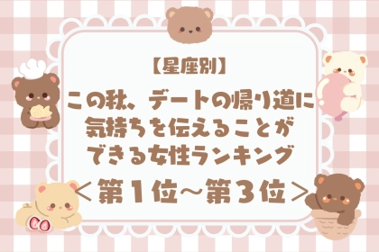 【星座別】この秋、デートの帰り道に気持ちを伝えることができる女性ランキング＜第１位〜第３位＞