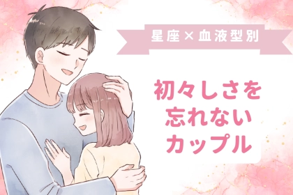 【星座×血液型別】ずっと初々しさを忘れないカップルランキング＜第４位～第６位＞