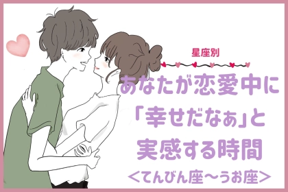 【星座別】あなたが恋愛中に「幸せだなぁ」と実感する時間＜てんびん座〜うお座＞