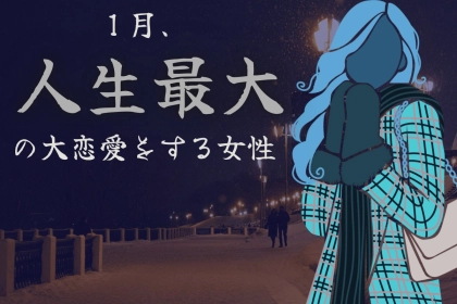 【星座別】１月、人生最大の大恋愛をする女性ランキング＜最下位～第１０位＞