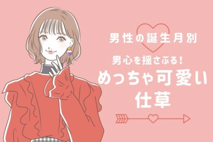 【男性の誕生月別】男心を激しくゆさぶる♡めちゃ可愛い仕草＜１月〜６月＞
