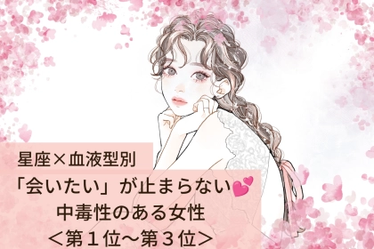 【星座×血液型別】「会いたい」が止まらない♡中毒性のある女性ランキング＜第１位〜第３位＞