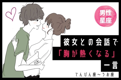 男性の星座でわかる！彼女との会話で「胸が熱くなる」一言＜てんびん座〜うお座＞