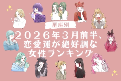 【星座別】２０２６年３月前半、恋愛運が絶好調な女性ランキング＜第４位～第６位＞
