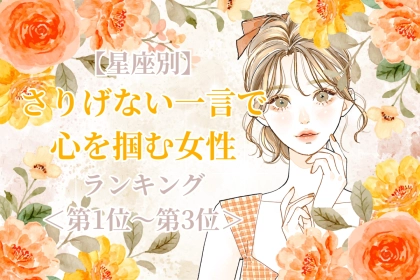 【星座別】さりげない一言で心を掴む女性ランキング＜第１位～第３位＞