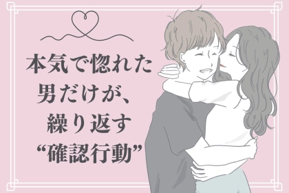 好きすぎて不安になる…。本気で惚れた男だけが、繰り返す“確認行動”