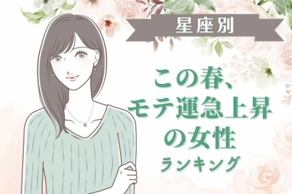 【星座別】期待大♡この春、「モテ運が急上昇する女性」〈第４位～第６位〉