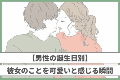 男性の誕生月でわかる！男が思わず彼女の事を「可愛い！」と感じる瞬間＜１～６月＞