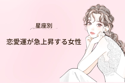 【星座別】2026年３月後半、恋愛運が急上昇する女性ランキング＜第１位～第３位＞