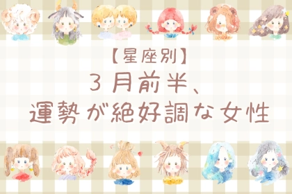 【星座別】３月前半、運勢が絶好調な女性ランキング＜第４位～第６位＞