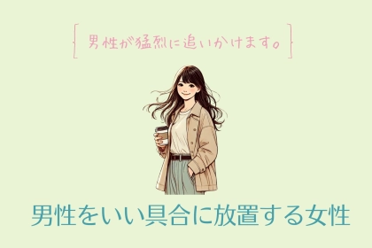 【男性が猛烈に追いかけます。】男性をいい具合に放置する女性