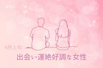 【星座別】４月上旬、出会い運絶好調な女性ランキング＜第１位〜第３位＞