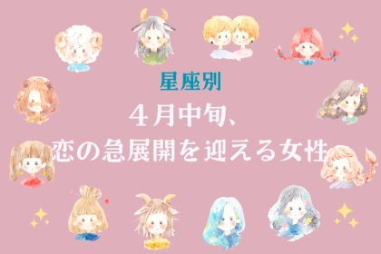【星座別】４月中旬、恋の急展開を迎える女性ランキング＜第１位～第３位＞