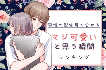 男性の誕生月でわかる！男が女性を「マジかわいい」と思う瞬間＜１月～６月＞