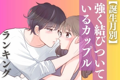 【誕生月別】ぜったいに離れない...♡「強く結びついているカップル」＜第４〜６位＞