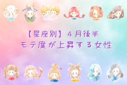 【星座別】４月後半、モテ度が上昇する女性ランキング＜第４位〜第６位＞