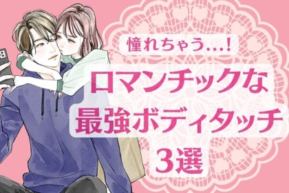 憧れちゃう...！ロマンチックな最強ボディタッチ３選