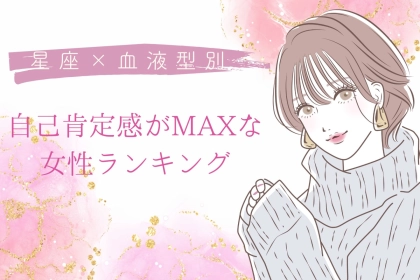 【星座×血液型別】「私って最高！」自己肯定感がMAXな女性ランキング＜第４位〜第６位＞