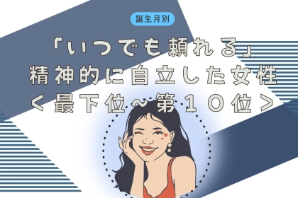 【誕生月別】「いつでも頼れる」精神的に自立した女性ランキング＜最下位～第１０位＞