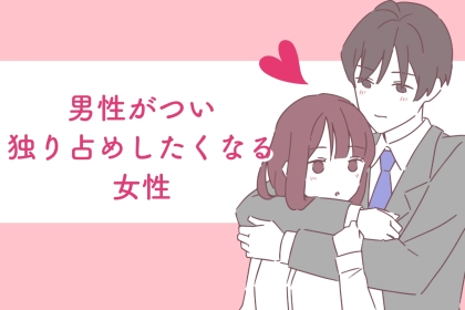 絶対に手放さねぇ。男性がつい独り占めしたくなる女性の特徴