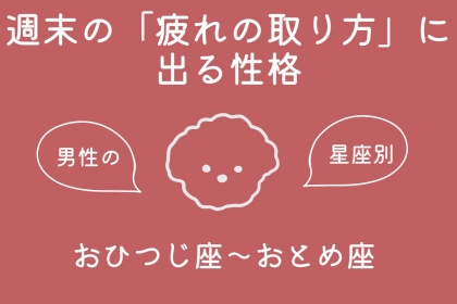 男性の星座でわかる！週末の「疲れの取り方」に出る性格＜おひつじ座〜おとめ座＞