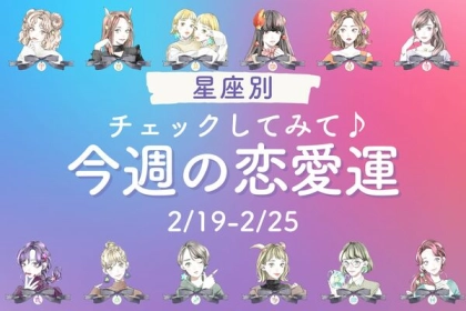【星座別】チェックしてみて♪「今週の恋愛運(2/19-2/25)」＜てんびん座〜うお座＞