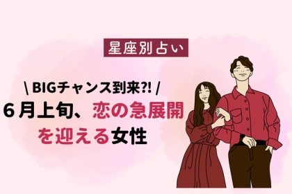 【星座別】あなたに大チャンス！「６月上旬、恋の急展開を迎える女性」＜第４～６位＞