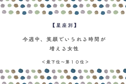 【星座別】今週中、笑顔でいられる時間が増える女性ランキング＜最下位～第１０位＞