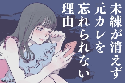 「もう忘れたと思ってたのに…」未練が消えずに残り続ける理由とは