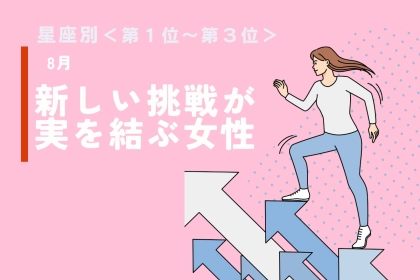【星座別】８月、新しい挑戦が実を結ぶ女性ランキング＜第１位～第３位＞