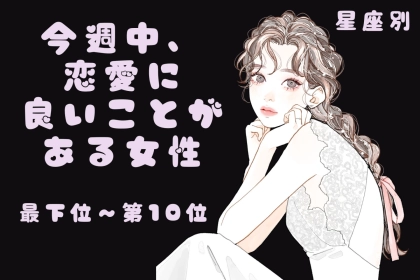 【星座別】今週中、恋愛に良いことがある女性ランキング＜最下位～第１０位＞