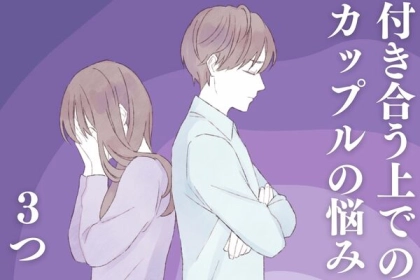 どこまで許せる？どうしたらいい？付き合う上での悩み３つ