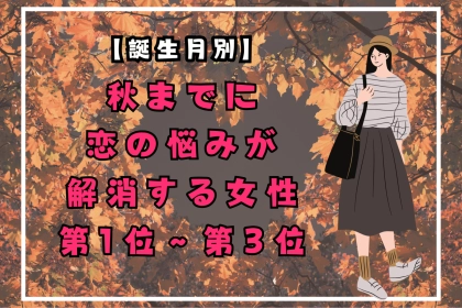 【誕生月別】秋までに、恋の悩みが解消する女性ランキング＜第１位～第３位＞